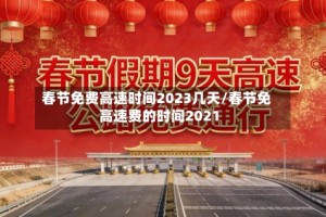 春节免费高速时间2023几天/春节免高速费的时间2021