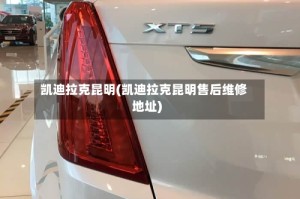 凯迪拉克昆明(凯迪拉克昆明售后维修地址)