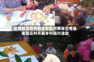 徽商期货郑州营业部赴河南省兰考县老茄庄村开展乡村振兴活动