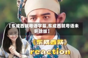 【东成西就粤语字幕,东成西就粤语未删除版】