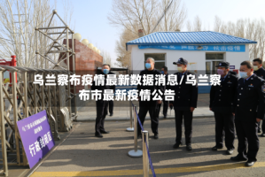乌兰察布疫情最新数据消息/乌兰察布市最新疫情公告