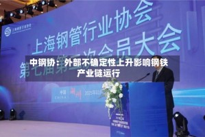 中钢协：外部不确定性上升影响钢铁产业链运行