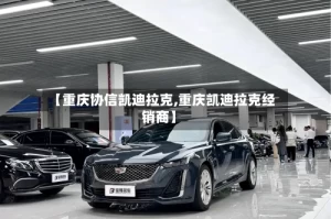 【重庆协信凯迪拉克,重庆凯迪拉克经销商】
