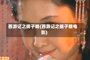 西游记之蝎子精(西游记之蝎子精电影)