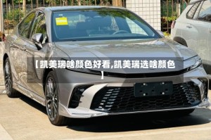 【凯美瑞啥颜色好看,凯美瑞选啥颜色】