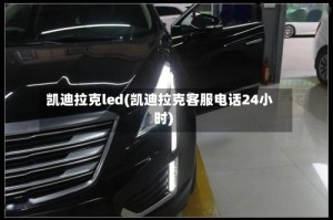 凯迪拉克led(凯迪拉克客服电话24小时)