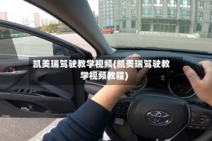凯美瑞驾驶教学视频(凯美瑞驾驶教学视频教程)