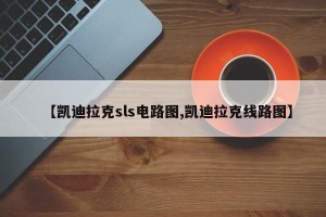 【凯迪拉克sls电路图,凯迪拉克线路图】