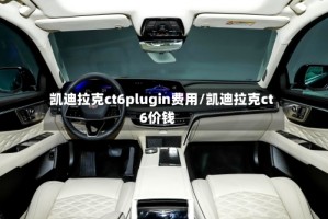凯迪拉克ct6plugin费用/凯迪拉克ct6价钱