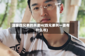 潇家四兄弟的共妻H(四兄弟共一妻有什么书)