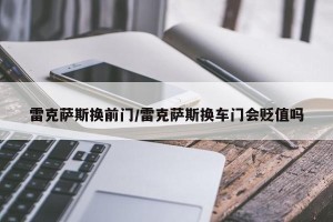 雷克萨斯换前门/雷克萨斯换车门会贬值吗