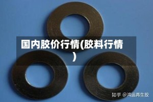 国内胶价行情(胶料行情)