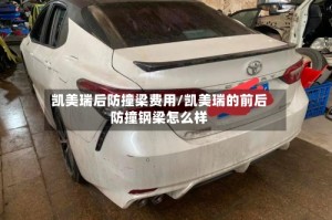 凯美瑞后防撞梁费用/凯美瑞的前后防撞钢梁怎么样