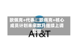 欧佩克+代表：欧佩克+核心成员计划未来数月继续上调配额