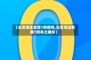 【北京海淀发现1例阳性,北京海淀新增1例本土确诊】