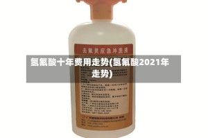 氢氟酸十年费用走势(氢氟酸2021年走势)