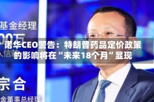 诺华CEO警告：特朗普药品定价政策的影响将在“未来18个月”显现