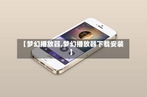 【梦幻播放器,梦幻播放器下载安装】