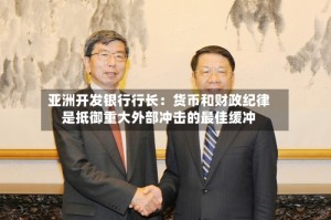 亚洲开发银行行长：货币和财政纪律是抵御重大外部冲击的最佳缓冲