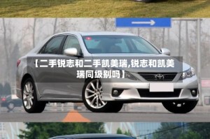 【二手锐志和二手凯美瑞,锐志和凯美瑞同级别吗】