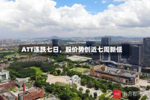 ATT连跌七日，股价势创近七周新低