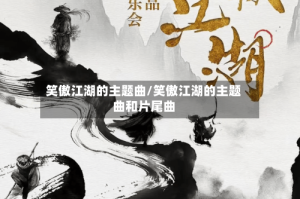笑傲江湖的主题曲/笑傲江湖的主题曲和片尾曲
