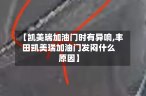 【凯美瑞加油门时有异响,丰田凯美瑞加油门发闷什么原因】