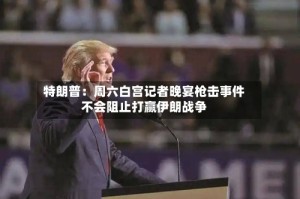 特朗普：周六白宫记者晚宴枪击事件不会阻止打赢伊朗战争