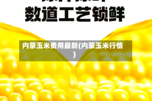 内蒙玉米费用最新(内蒙玉米行情)