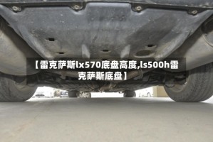 【雷克萨斯lx570底盘高度,ls500h雷克萨斯底盘】