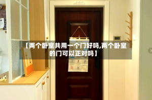 【两个卧室共用一个门好吗,两个卧室的门可以正对吗】