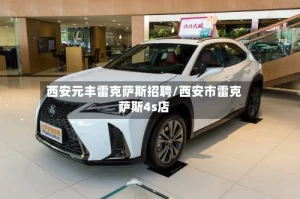 西安元丰雷克萨斯招聘/西安市雷克萨斯4s店