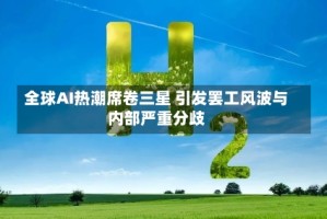 全球AI热潮席卷三星 引发罢工风波与内部严重分歧
