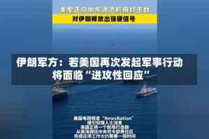 伊朗军方：若美国再次发起军事行动将面临“进攻性回应”