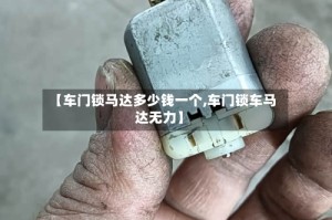 【车门锁马达多少钱一个,车门锁车马达无力】