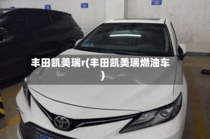 丰田凯美瑞r(丰田凯美瑞燃油车)