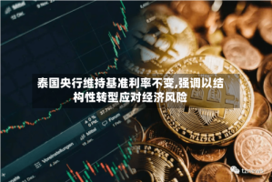泰国央行维持基准利率不变,强调以结构性转型应对经济风险