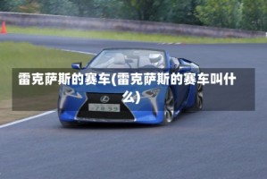雷克萨斯的赛车(雷克萨斯的赛车叫什么)