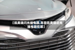 【凯美瑞闪光继电器,丰田凯美瑞近光继电器在哪】