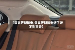 【雷克萨斯接电,雷克萨斯接电话了听不到声音】