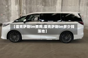 【雷克萨斯lm费用,雷克萨斯lm多少钱落地】