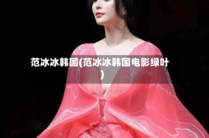 范冰冰韩国(范冰冰韩国电影绿叶)