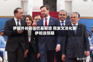 伊朗外长前往巴基斯坦 但发文淡化美伊和谈预期