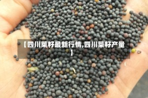 【四川菜籽最新行情,四川菜籽产量】