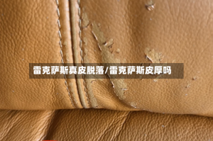 雷克萨斯真皮脱落/雷克萨斯皮厚吗