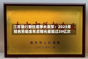 江苏银行新任董事长袁军：2025年冠名苏超全年总曝光量超过20亿次