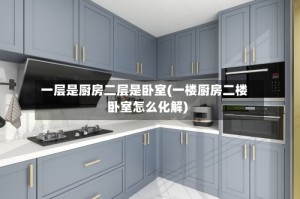 一层是厨房二层是卧室(一楼厨房二楼卧室怎么化解)