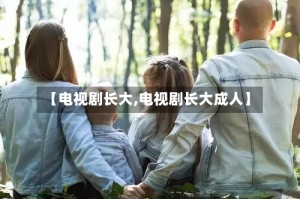 【电视剧长大,电视剧长大成人】