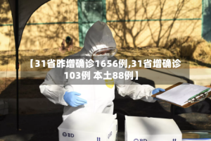 【31省昨增确诊1656例,31省增确诊103例 本土88例】
