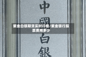 紫金白银期货实时行情/紫金银行股票费用多少